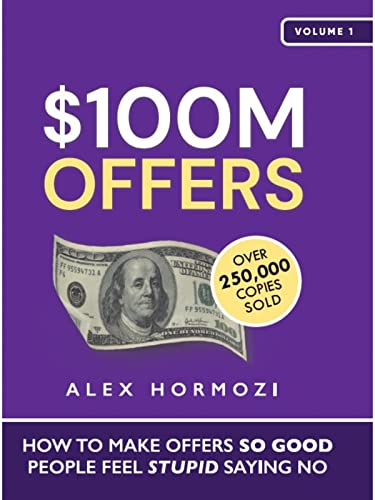 100 Million Dollar Offers: How to Create Irresistible Offers That Sell Like Crazy by Alex Hormozi