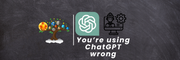 You’re using ChatGPT wrong
