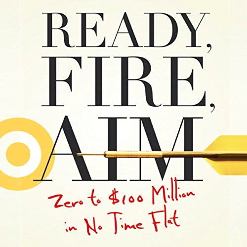 Ready, Fire, Aim: Zero to $100 Million in No Time Flat by Michael Masterson,