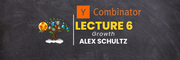 YC Lecture 6- Growth(Alex Schultz) Learn with Tree